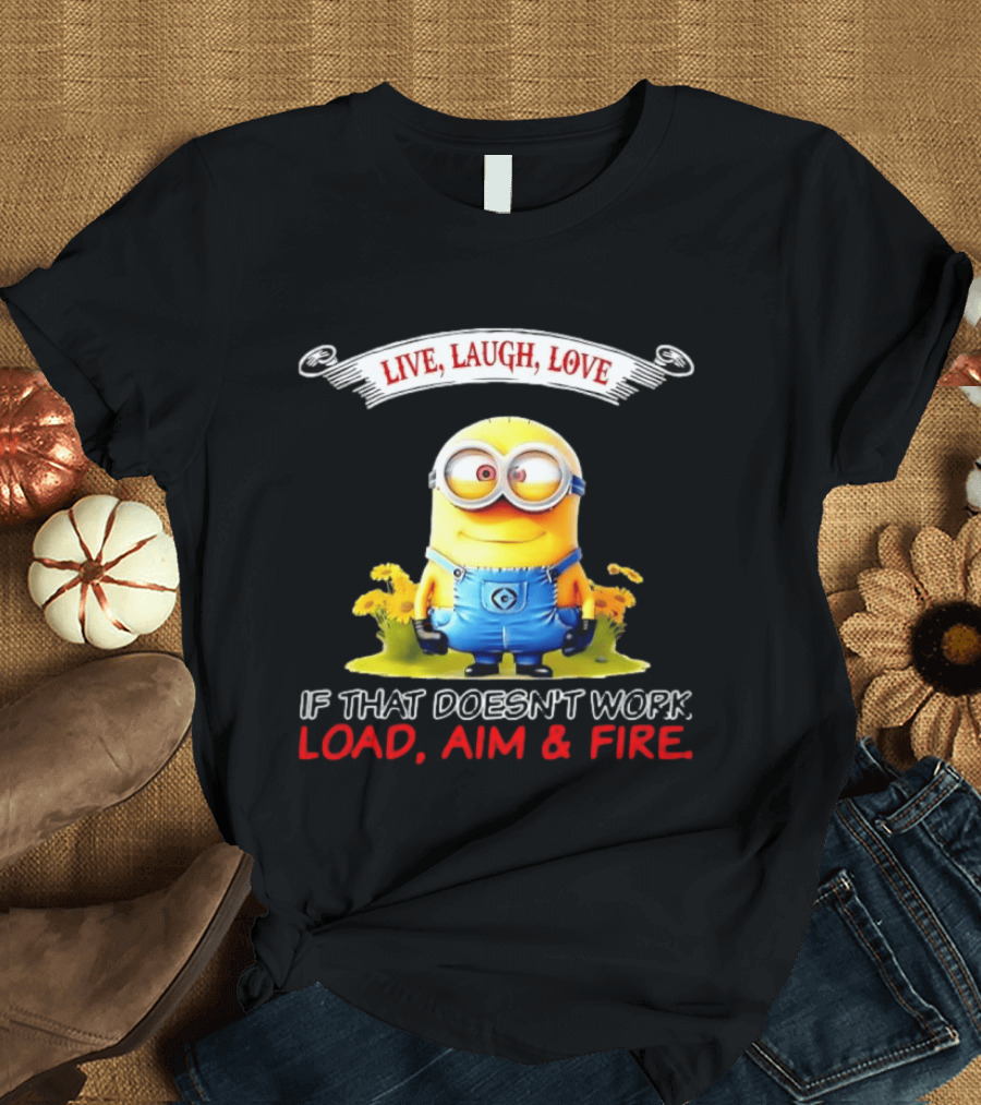 Live Laugh Love Minion If That Doesn't Work Load Aim Fire T-Shirt