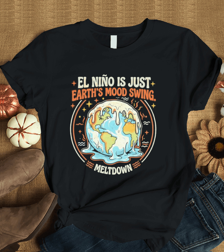 El Nino Is Just Earth's Mood Swing Meltdown Globe Melting Climate Humor T-Shirt