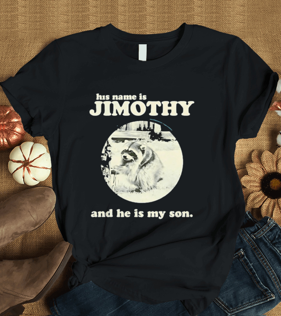 Jimothy The Raccoon His Name Is Jimothy And He Is My Son T-Shirt