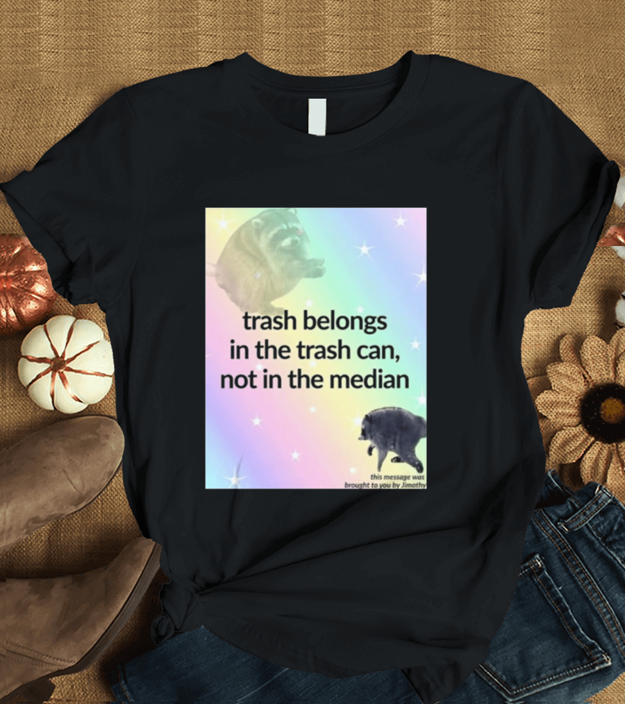 Trash Belongs In The Trash Can Not In The Median This Message Was Brought To You By Jimothy T-Shirt