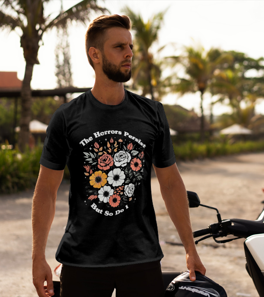 The Horrors Persist But So Do I Floral Flowers Resilient Message T-Shirt