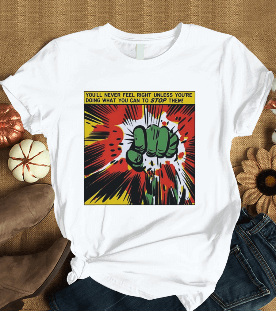 You'll Never Feel Right Unless You're Doing What You Can To Stop Them Green Fist Action Burst T-Shirt
