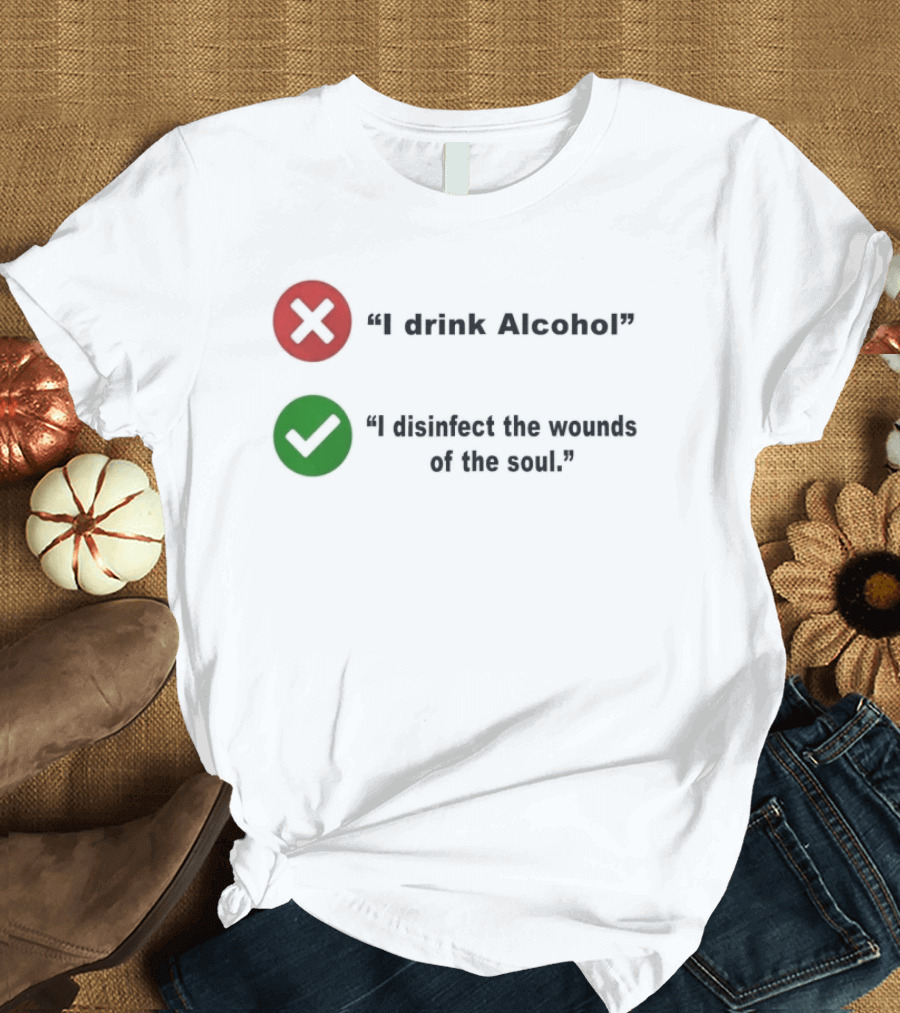 I Drink Alcohol I Disinfect The Wounds Of The Soul T-Shirt
