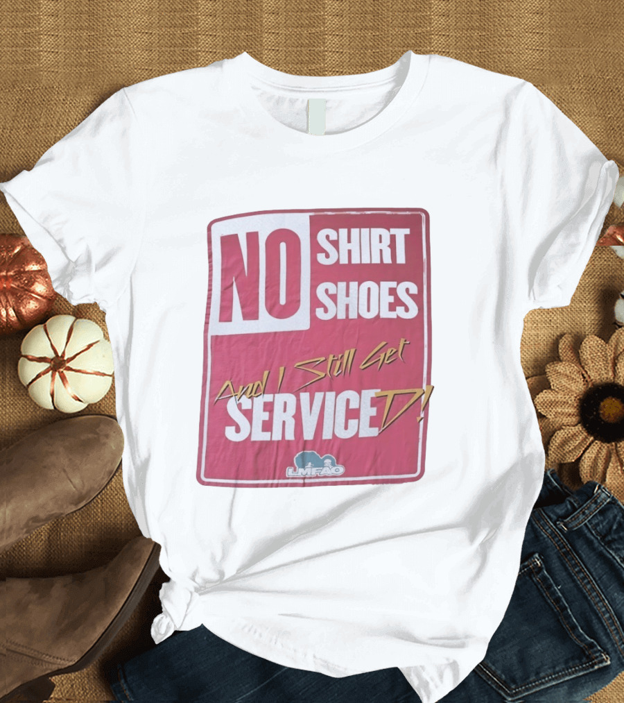 LMFAO No Shoes And I Still Get Serviced T-Shirt