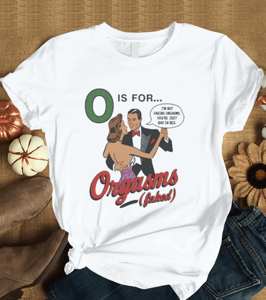 O Is For Orgasm Faked T-Shirt