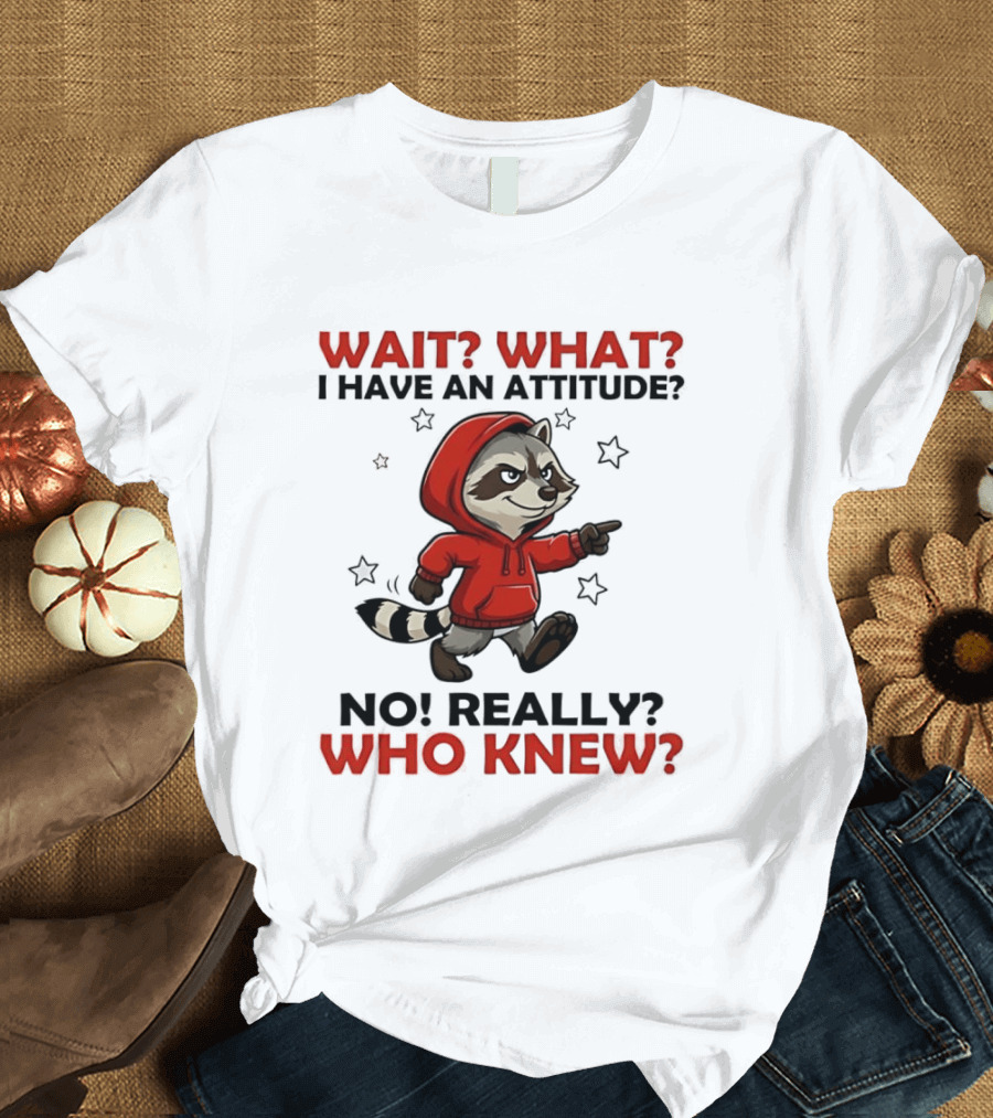 Wait What I Have An Attitude No Really Who Knew Raccoon In Red T-Shirt