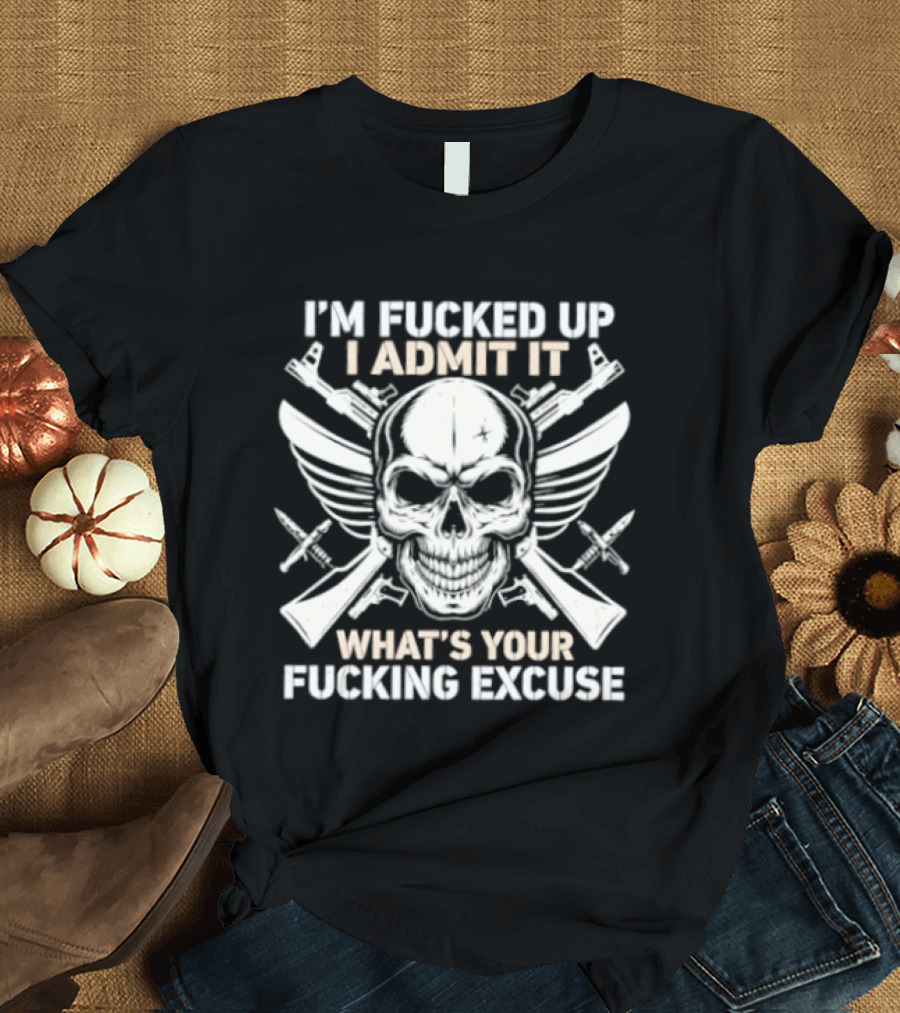 I'm Fucked Up I Admit It What's Your Fucking Excuse Skull Crossed Guns Wings T-Shirt