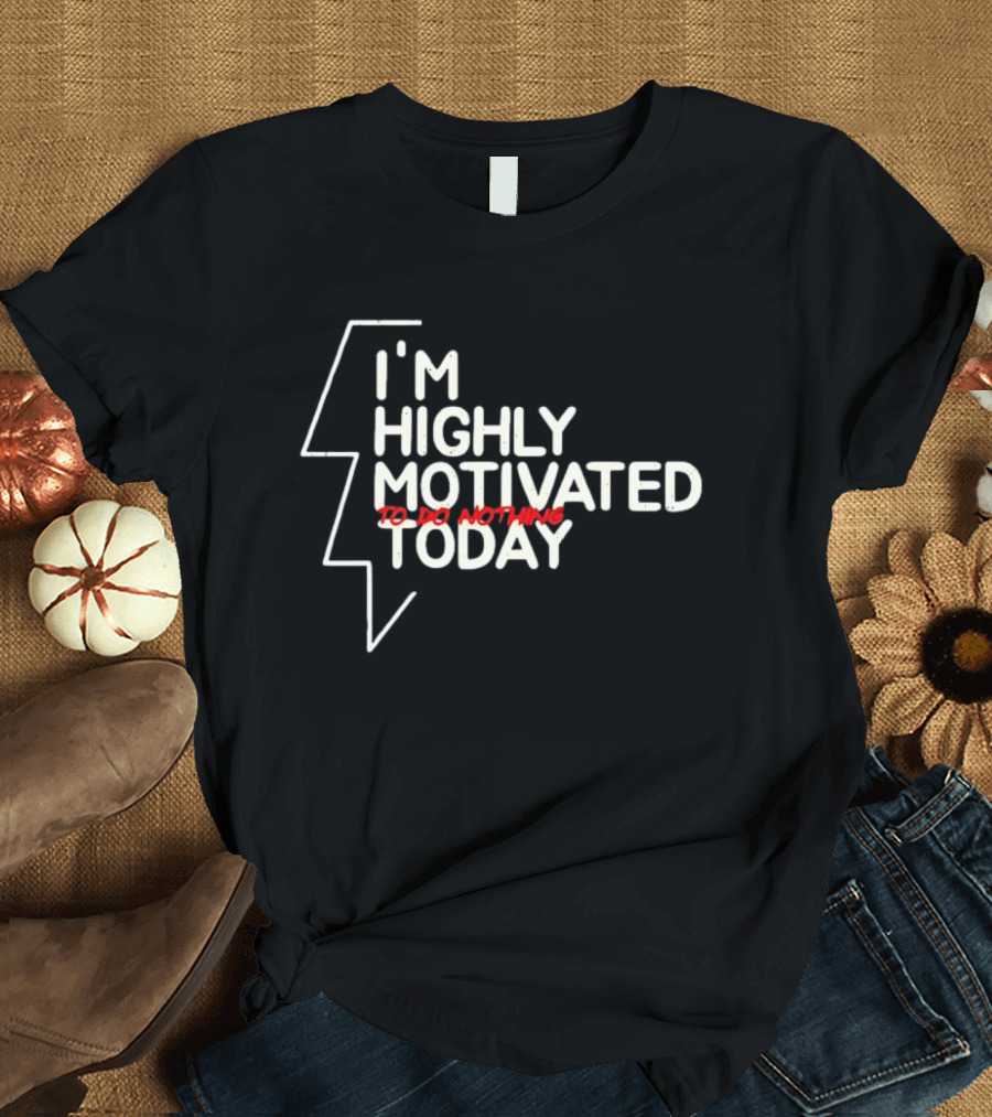 I'm Highly Motivated To Do Nothing Today T-Shirt