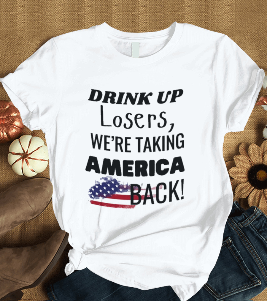 Drink Up Losers We're Taking America Back Flag T-Shirt