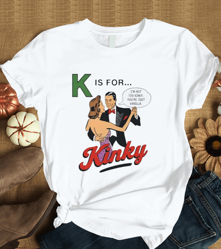 K Is For Kinky Retro Style Humor I'm Not Too Kinky You're Just Vanilla T-Shirt