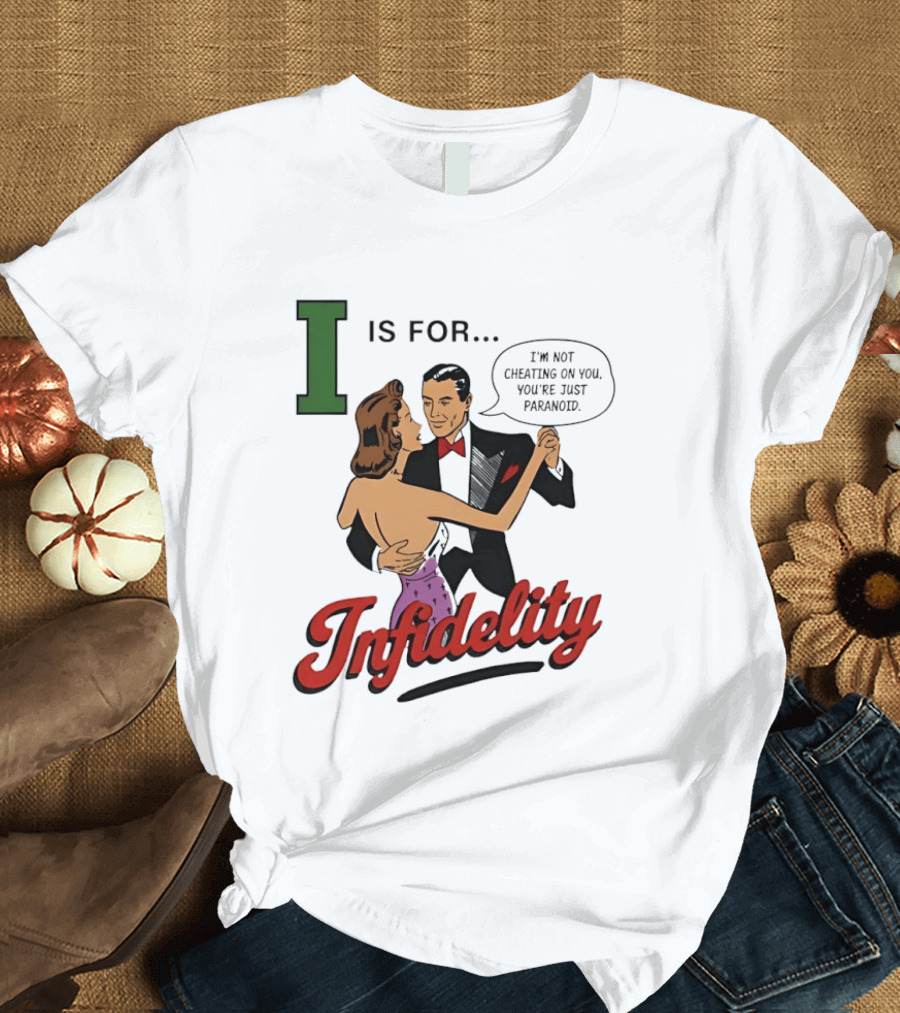 I Is For Infidelity I'm Not Cheating On You You're Just Paranoid T-Shirt