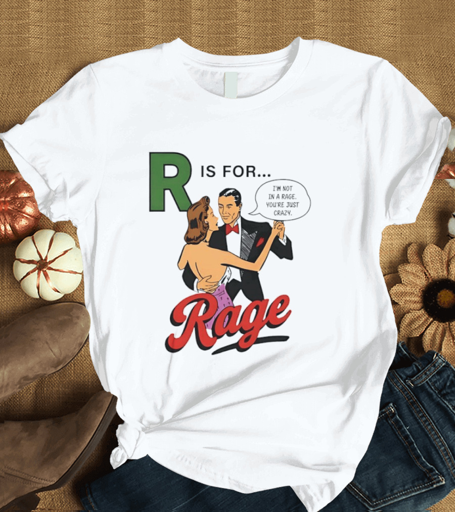 R Is For Rage I'm Not In A Rage You're Just Crazy T-Shirt