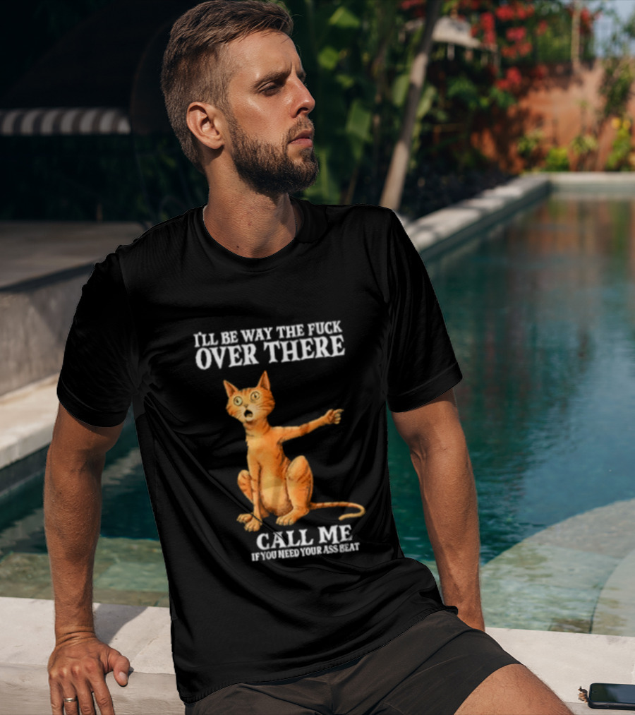 I'll Be Way The Fuck Over There Call Me If You Need Your Ass Beat Cat Modeling Attitude T-Shirt