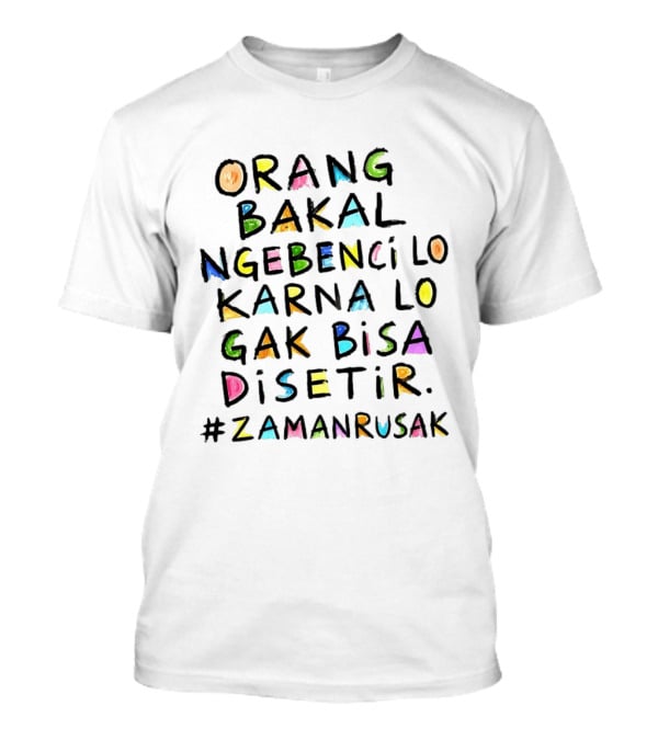 Orang Bakal Ngebenci Lo Karna Lo Gak Bisa Disetir Zaman Rusak T-Shirt