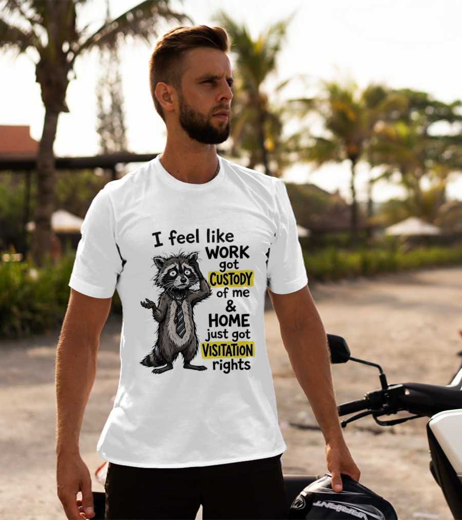 I Feel Like Work Got Custody Of Me And Home Just Got Visitation Rights Raccoon T-Shirt