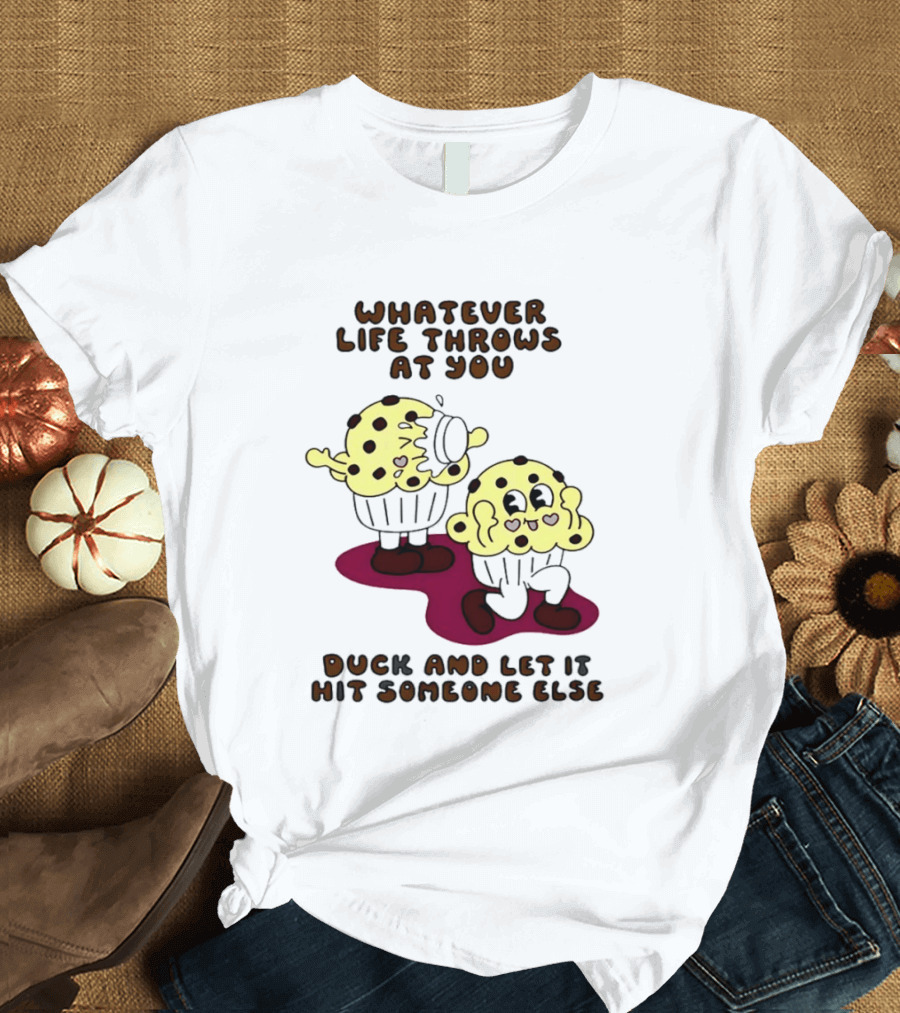 Whatever Life Throws At You Duck And Let It Hit Someone Else Cupcake Humor T-Shirt