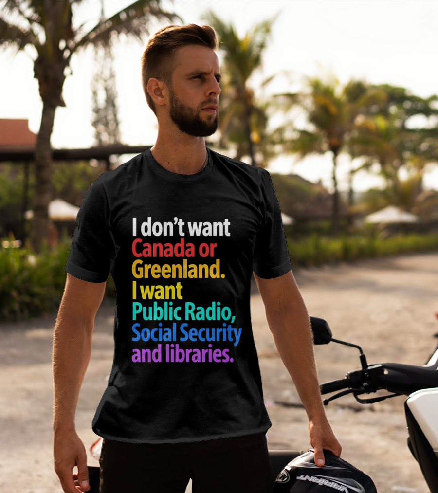 I Don't Want Canada Or Greenland I Want Public Radio Social Security And Libraries T-Shirt
