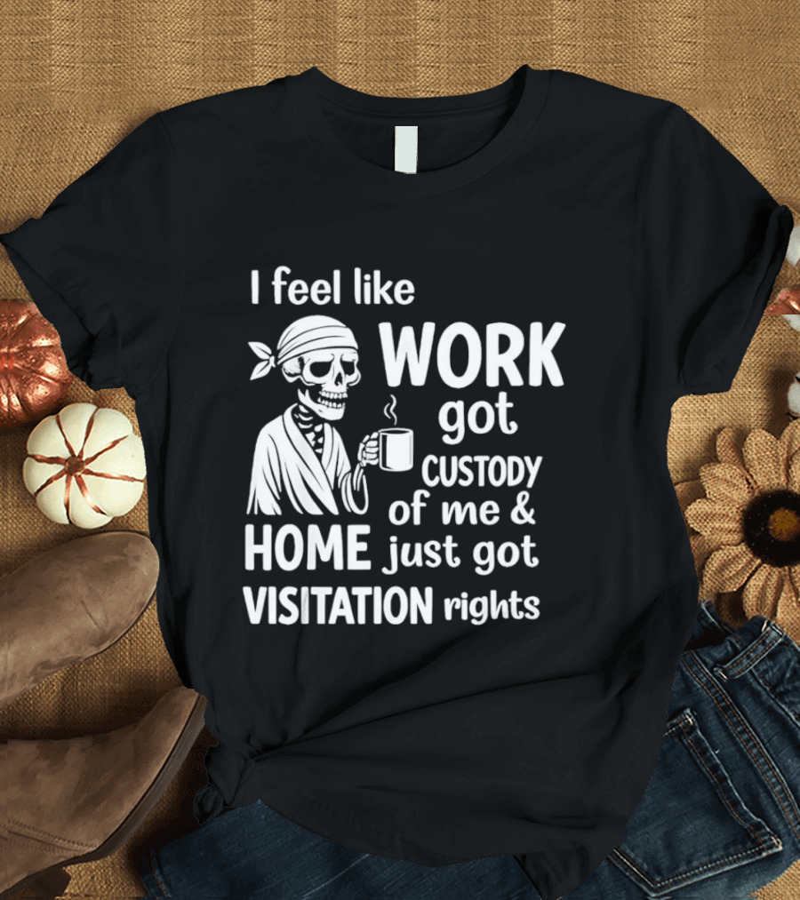 I Feel Like Work Got Custody Of Me Home Just Got Visitation Rights Skeleton Coffee T-Shirt