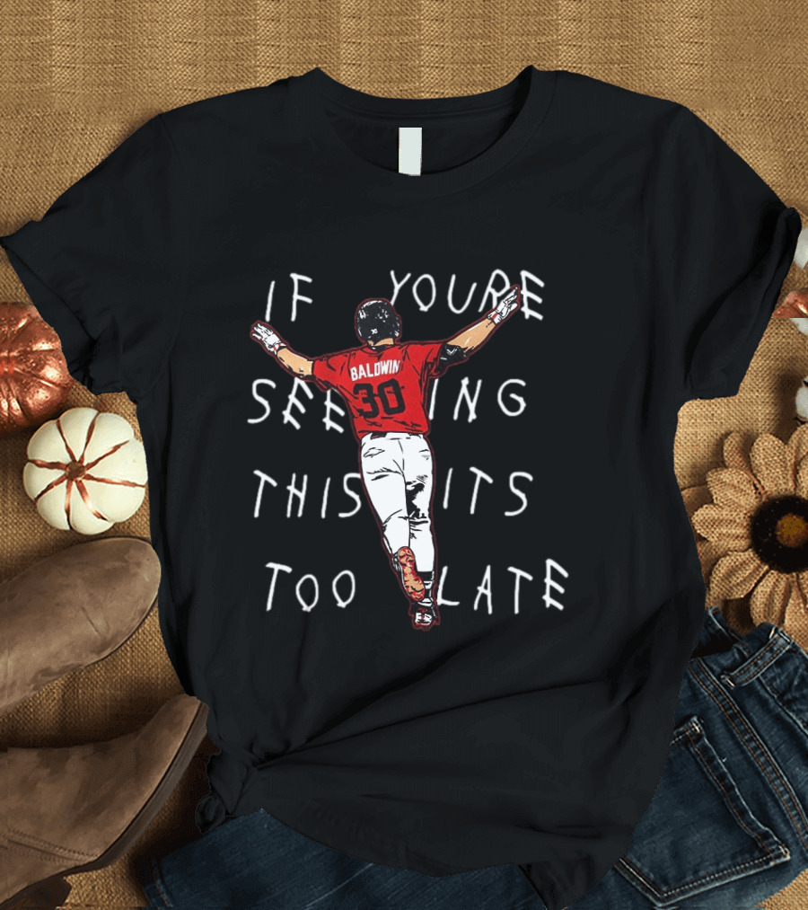 Baseball Baldwin 30 If You're Seeing This It's Too Late T-Shirt