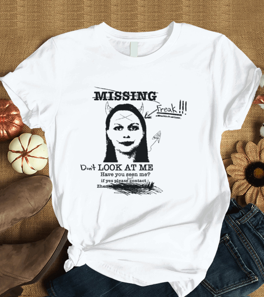 Missing Freak Don't Look At Me Have You Seen Me Please Contact Zhenia T-Shirt