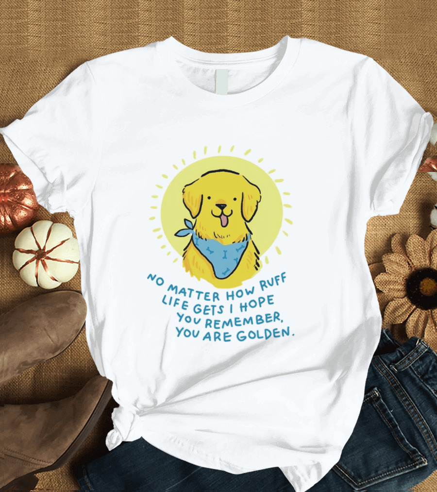 No Matter How Ruff Life Gets I Hope You Remember You Are Golden Retriever Sunshine Vibes T-Shirt