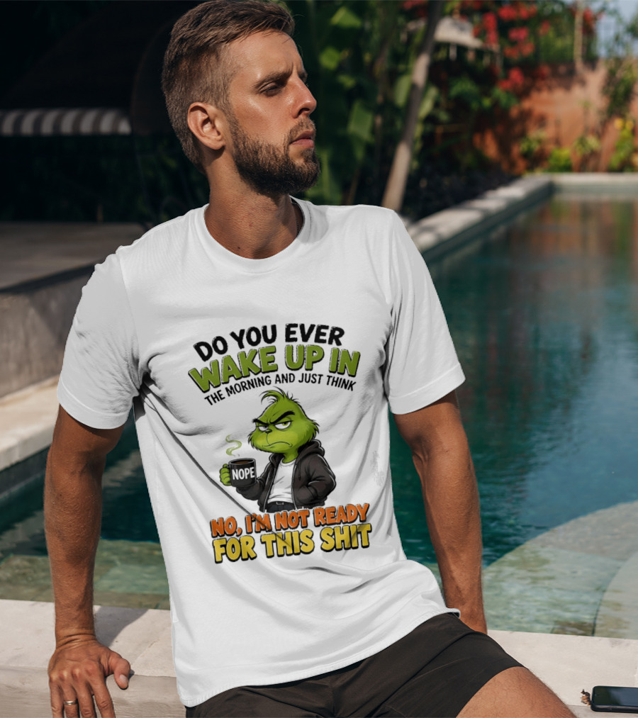 The Grinch Nope Not Ready For This Shit Wake Up In The Morning T-Shirt