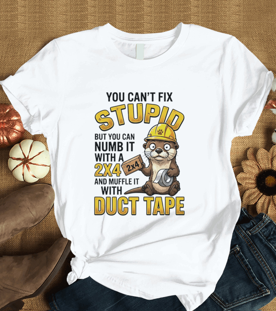 You Can't Fix Stupid Otter Holding 2x4 And Duct Tape Construction Humor T-Shirt