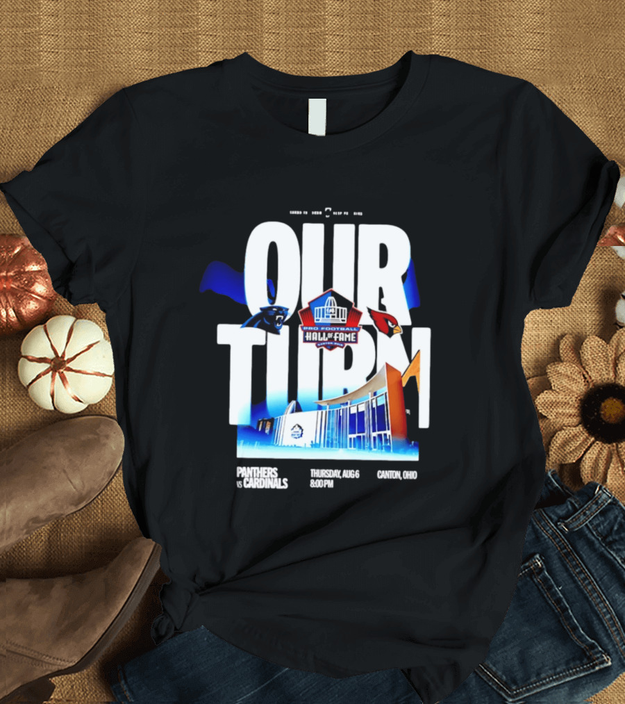 Pro Football Hall Of Fame Game Our Turn Carolina Panthers Vs Arizona Cardinals Canton Ohio August 6 8:00PM T-Shirt
