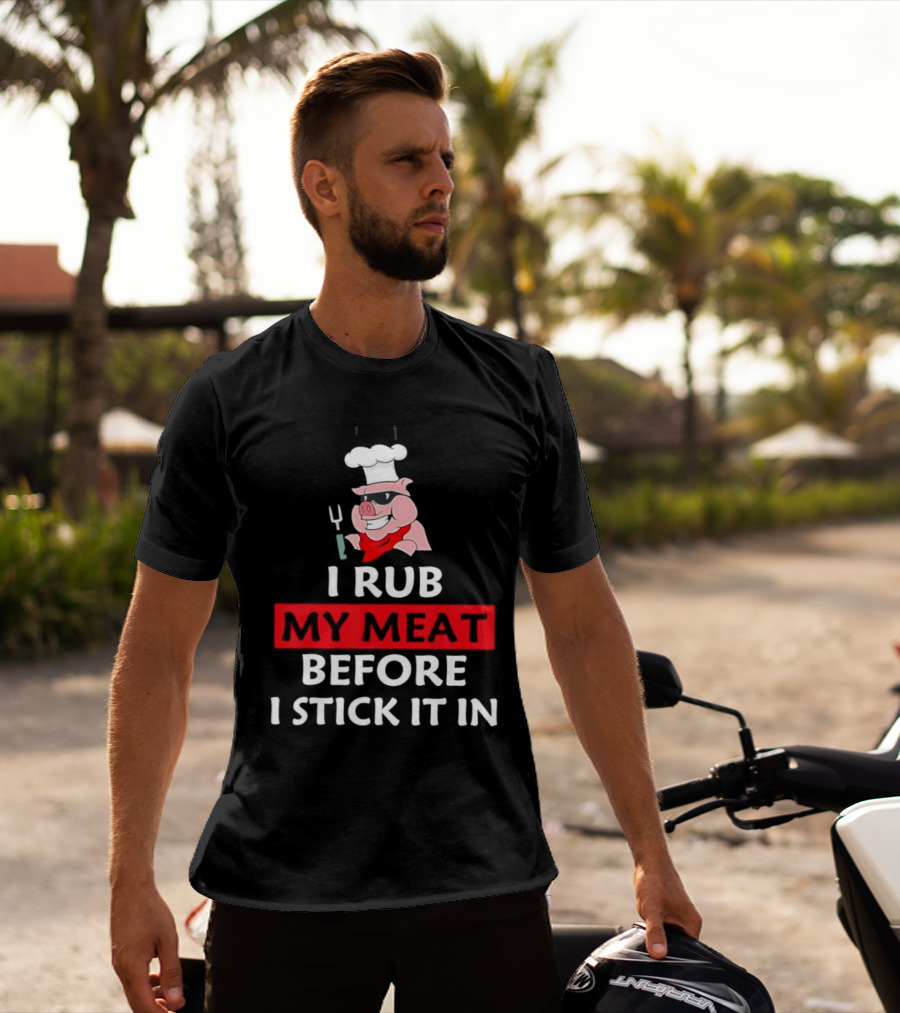 I Rub My Meat Before I Stick It In BBQ Pig Chef Humor T-Shirt