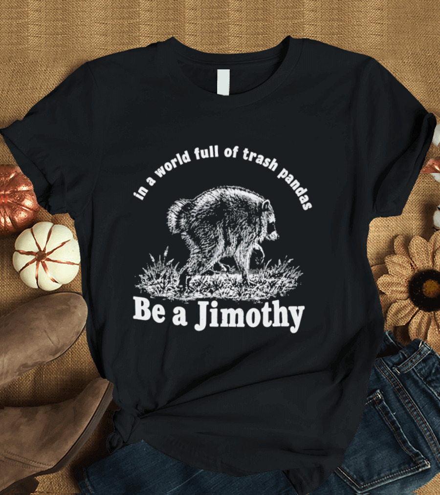 In A World Full Of Trash Pandas Be A Jimothy T-Shirt