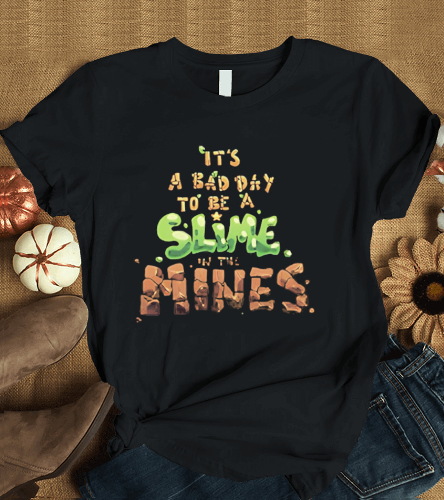 It's A Bad Day To Be A Slime In The Mines T-Shirt
