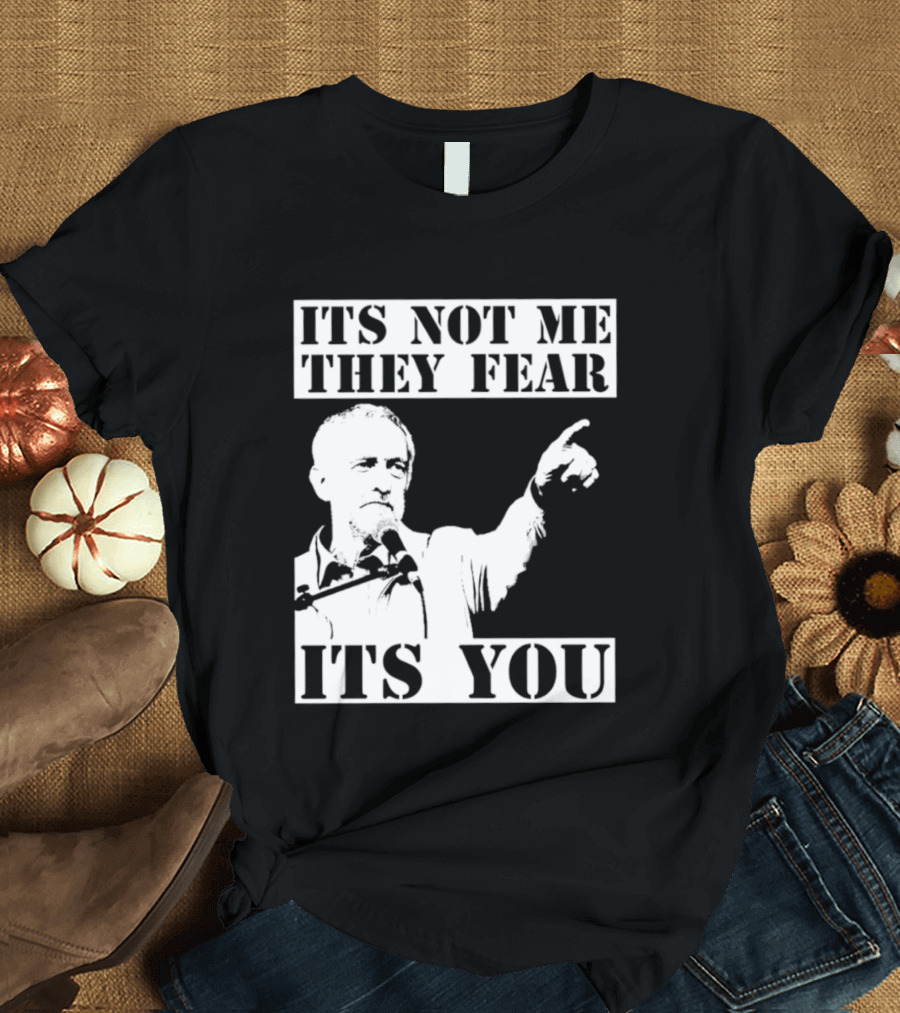 Jeremy Corbyn It's Not Me They Fear It's You T-Shirt
