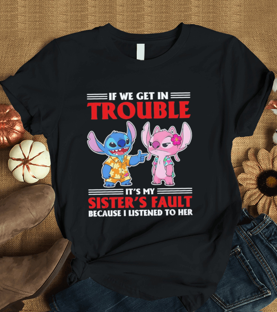 Stitch If We Get In Trouble It's My Sister's Fault Because I Listened To Her T-Shirt