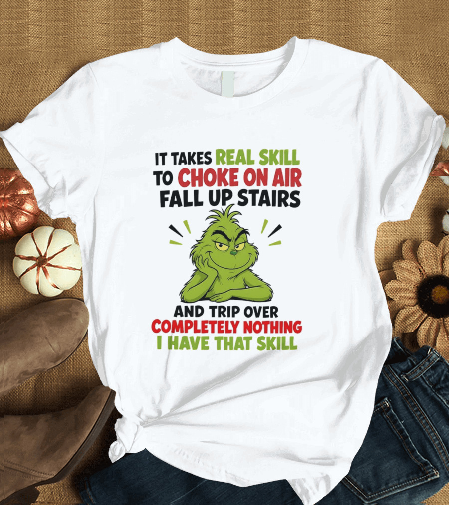The Grinch Real Skill To Choke On Air Fall Up Stairs And Trip Over Completely Nothing I Have That Skill T-Shirt