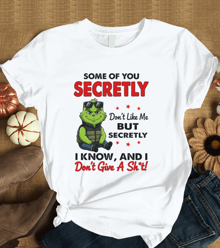 Some Of You Secretly Don't Like Me But Secretly I Know And I Don't Give A Shit Grinch T-Shirt