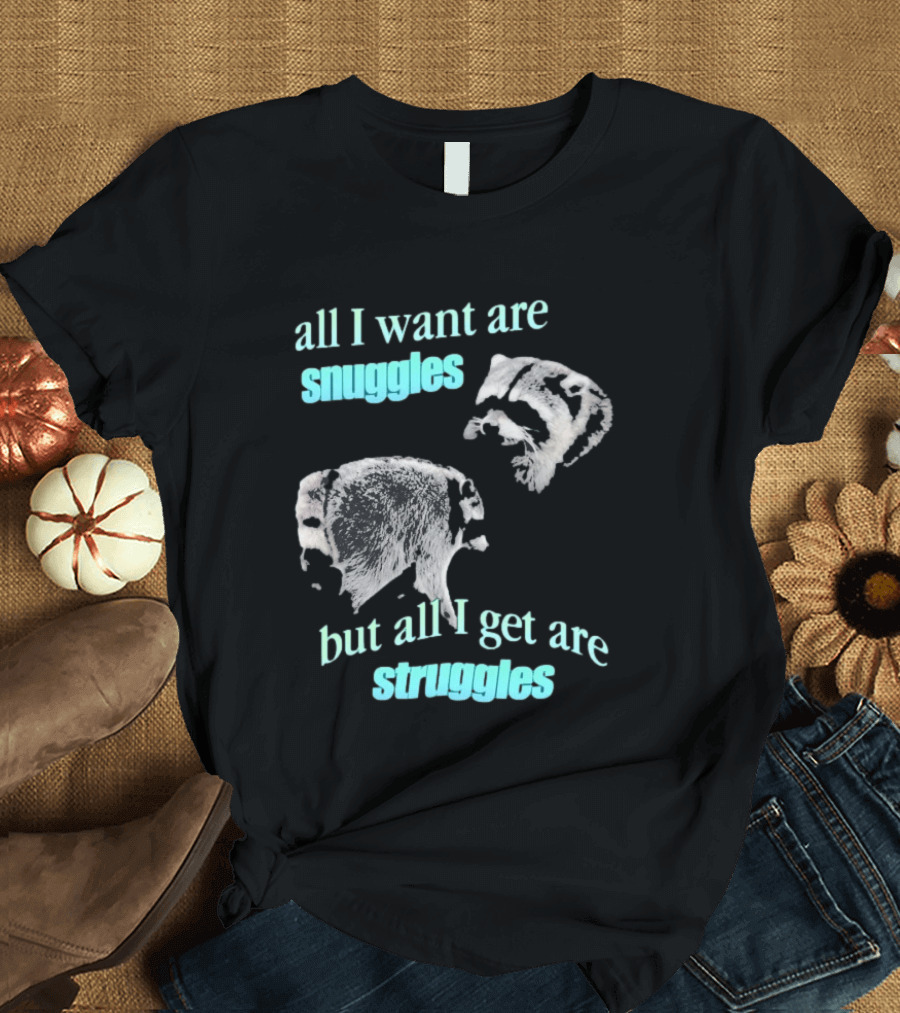 Jimothy The Raccoon All I Want Are Snuggles But All I Get Are Struggles T-Shirt