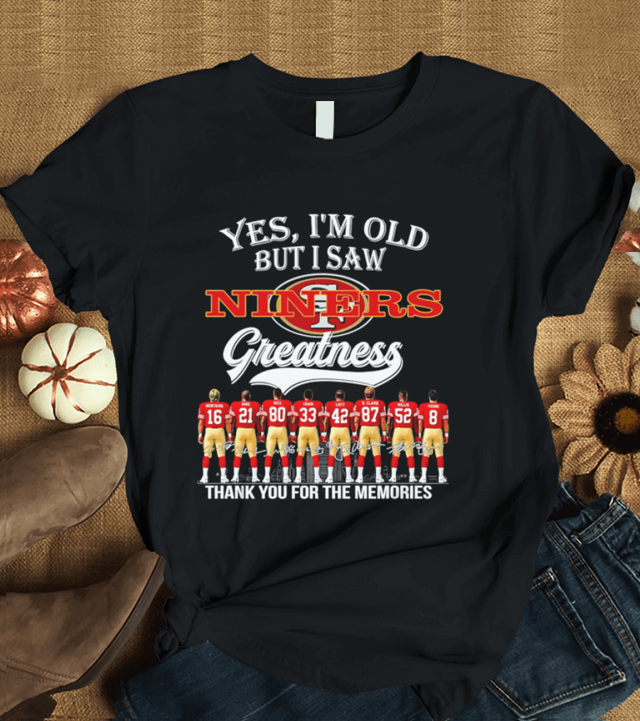 Yes I'm Old But I Saw Niners Greatness Thank You For The Memories Football Legends T-Shirt