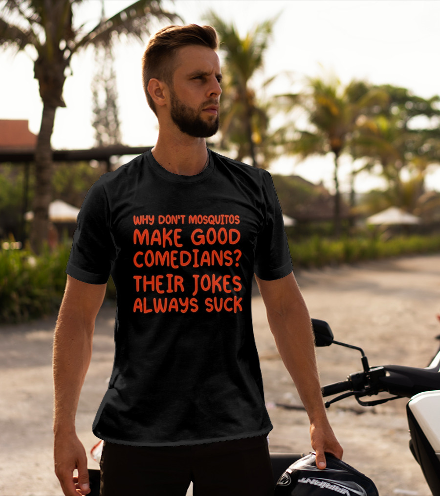 Why Don't Mosquitos Make Good Comedians Their Jokes Always Suck T-Shirt