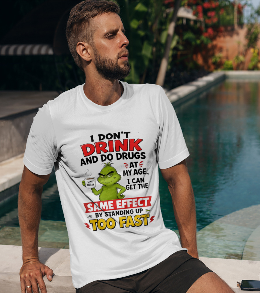 The Grinch I Don't Drink And Do Drugs I Can Get The Same Effect Standing Up Too Fast T-Shirt