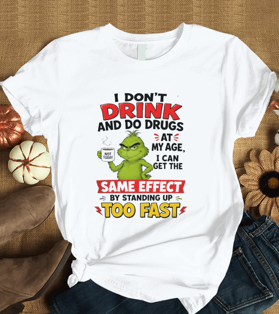 The Grinch I Don't Drink And Do Drugs I Can Get The Same Effect Standing Up Too Fast T-Shirt