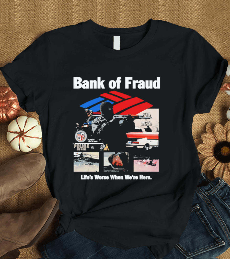 Bank Of Fraud Life's Worse When We're Here North Hollywood Shootout T-Shirt