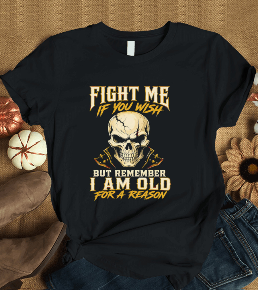 Fight Me If You Wish But Remember I Am Old For A Reason Skull T-Shirt
