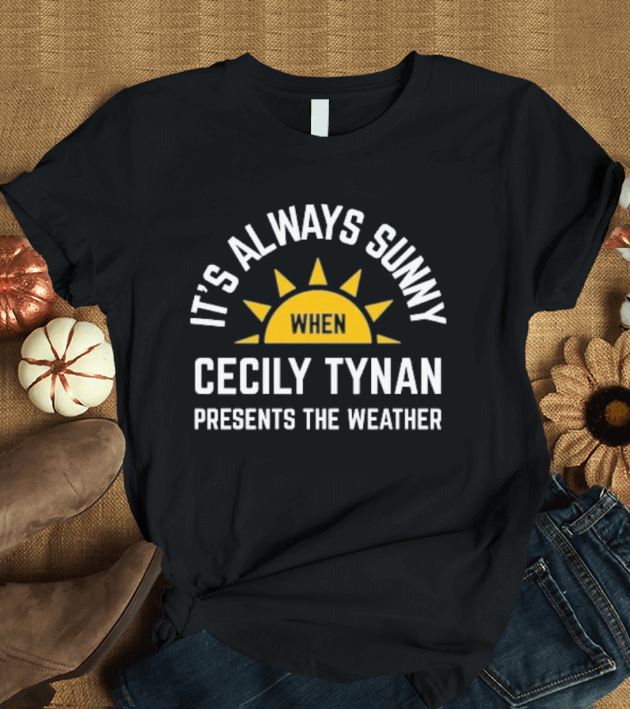 It's Always Sunny When Cecily Tynan Presents The Weather Sun T-Shirt