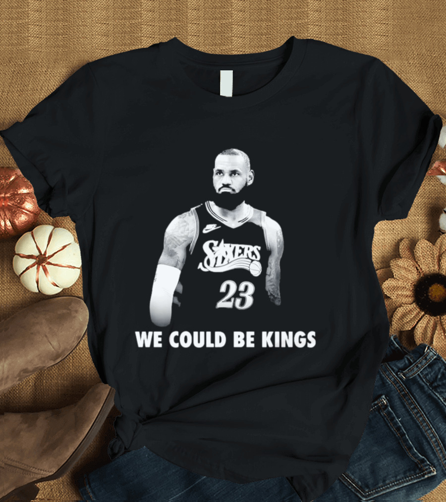 LeBron James Philadelphia 76ers We Could Be Kings Basketball 23 T-Shirt