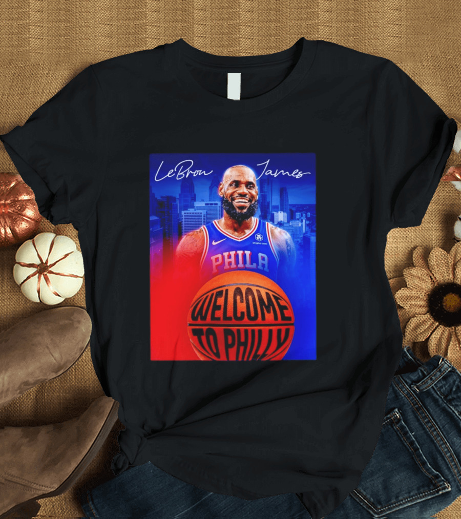 LeBron James Welcome To Philly Philadelphia 76ers Basketball T-Shirt