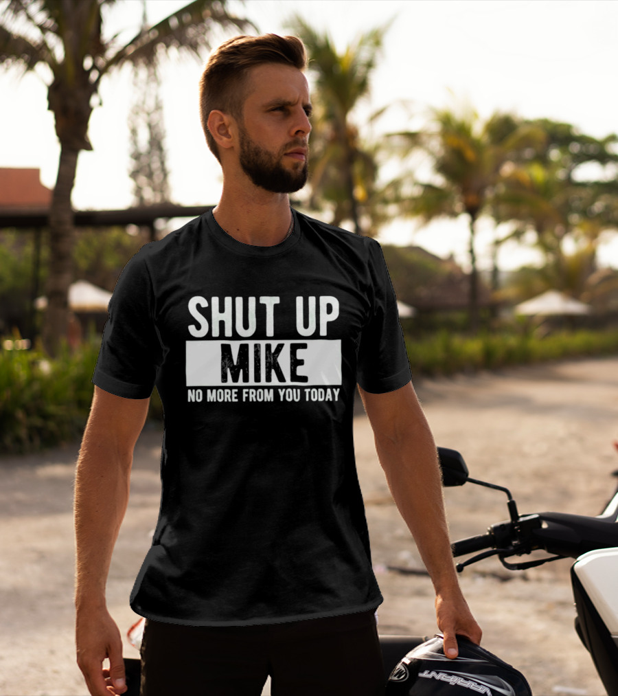 Shut Up Mike No More From You Today T-Shirt