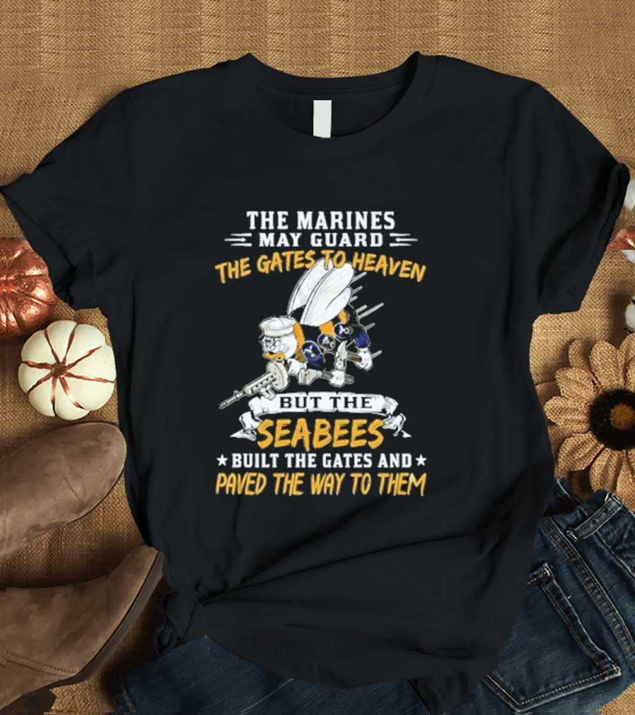 The Marines May Guard The Gates To Heaven But The Seabees Built The Gates And Paved The Way To Them Military Pride And Honor T-Shirt