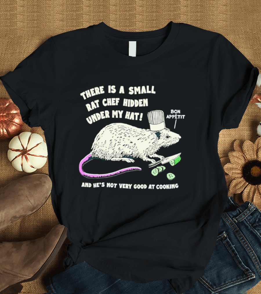 There Is A Small Rat Chef Hidden Under My Hat Bon Appetit And He's Not Very Good At Cooking T-Shirt
