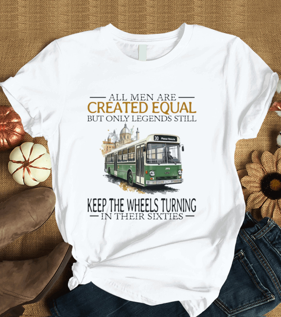 All Men Are Created Equal But Only Legends Keep The Wheels Turning In Their Sixties Fiat Bus T-Shirt