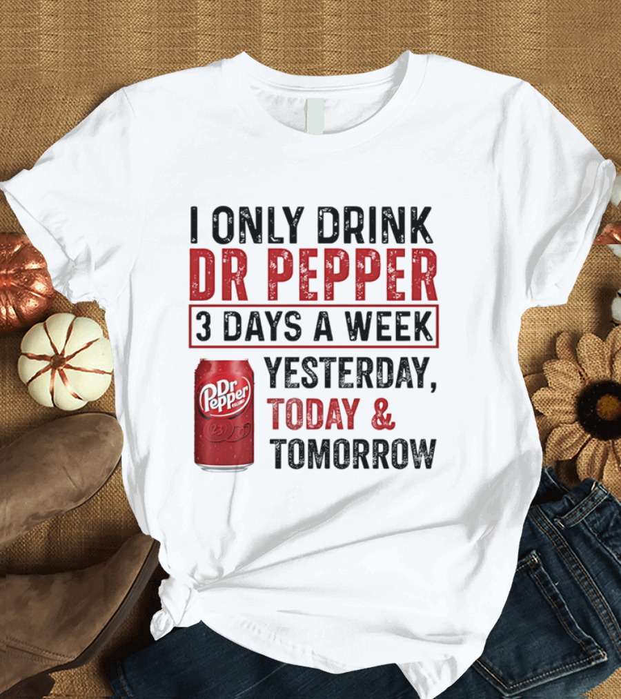 I Only Drink Dr Pepper 3 Days A Week Yesterday Today Tomorrow T-Shirt